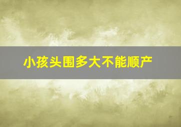 小孩头围多大不能顺产