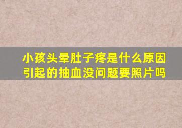 小孩头晕肚子疼是什么原因引起的抽血没问题要照片吗