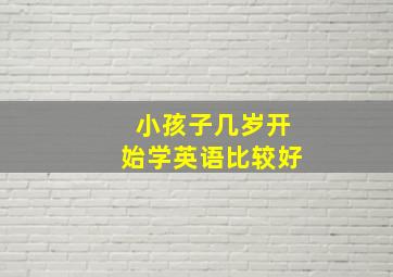 小孩子几岁开始学英语比较好