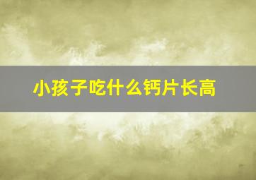 小孩子吃什么钙片长高