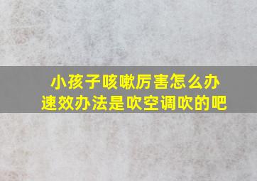 小孩子咳嗽厉害怎么办速效办法是吹空调吹的吧