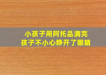 小孩子用阿托品滴完孩子不小心睁开了眼睛