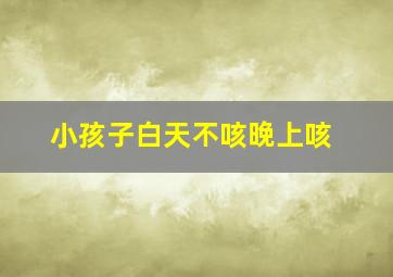 小孩子白天不咳晚上咳