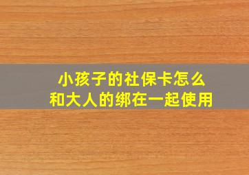 小孩子的社保卡怎么和大人的绑在一起使用