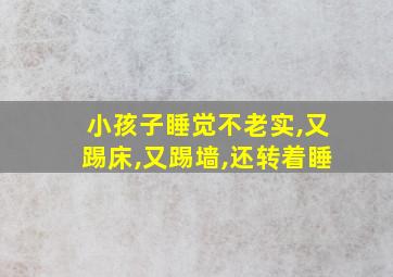 小孩子睡觉不老实,又踢床,又踢墙,还转着睡