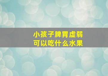 小孩子脾胃虚弱可以吃什么水果