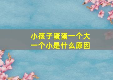 小孩子蛋蛋一个大一个小是什么原因