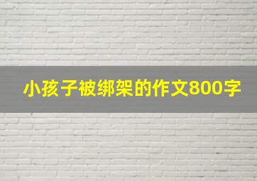 小孩子被绑架的作文800字