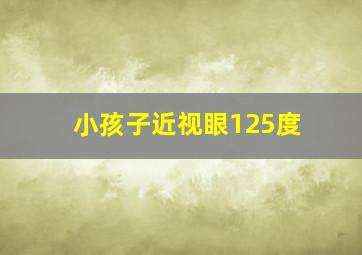 小孩子近视眼125度