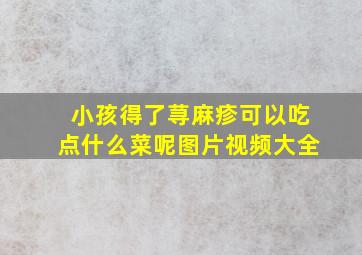 小孩得了荨麻疹可以吃点什么菜呢图片视频大全