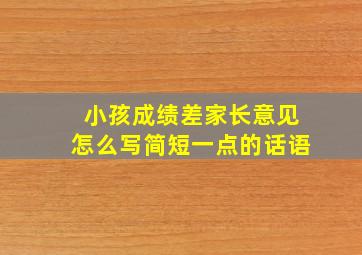 小孩成绩差家长意见怎么写简短一点的话语