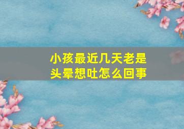 小孩最近几天老是头晕想吐怎么回事