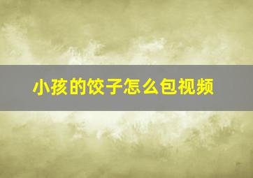 小孩的饺子怎么包视频