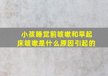 小孩睡觉前咳嗽和早起床咳嗽是什么原因引起的