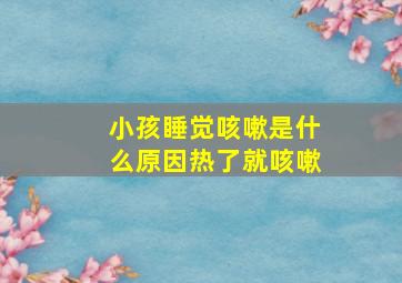 小孩睡觉咳嗽是什么原因热了就咳嗽