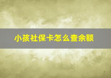 小孩社保卡怎么查余额