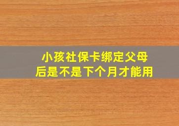 小孩社保卡绑定父母后是不是下个月才能用