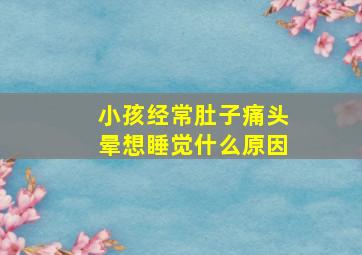 小孩经常肚子痛头晕想睡觉什么原因