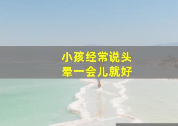 小孩经常说头晕一会儿就好