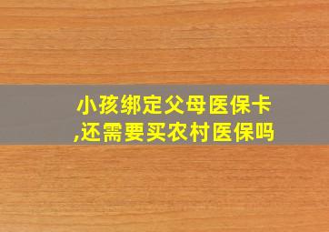 小孩绑定父母医保卡,还需要买农村医保吗