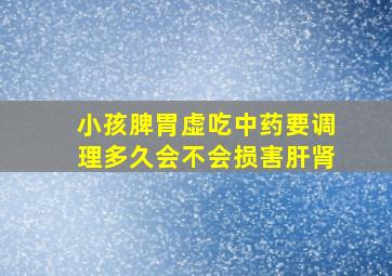 小孩脾胃虚吃中药要调理多久会不会损害肝肾