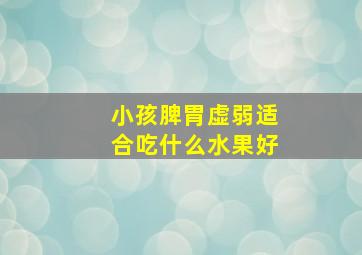 小孩脾胃虚弱适合吃什么水果好