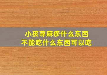 小孩荨麻疹什么东西不能吃什么东西可以吃