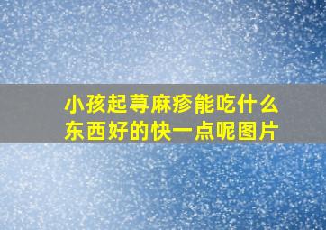 小孩起荨麻疹能吃什么东西好的快一点呢图片