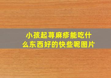 小孩起荨麻疹能吃什么东西好的快些呢图片