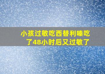 小孩过敏吃西替利嗪吃了48小时后又过敏了