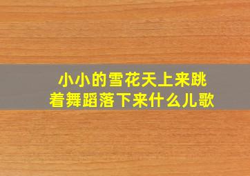 小小的雪花天上来跳着舞蹈落下来什么儿歌