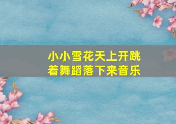 小小雪花天上开跳着舞蹈落下来音乐