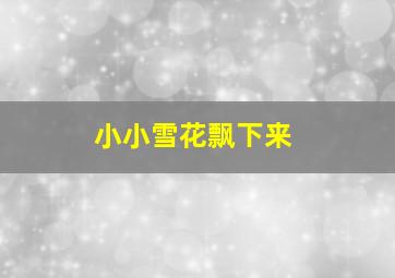 小小雪花飘下来