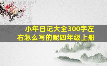 小年日记大全300字左右怎么写的呢四年级上册