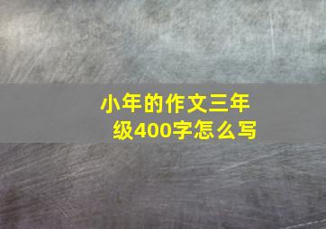 小年的作文三年级400字怎么写