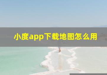 小度app下载地图怎么用