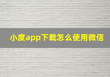 小度app下载怎么使用微信