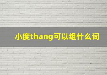 小度thang可以组什么词