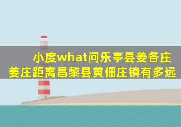 小度what问乐亭县姜各庄姜庄距离昌黎县黄佃庄镇有多远