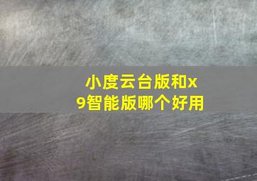 小度云台版和x9智能版哪个好用