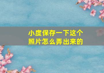 小度保存一下这个照片怎么弄出来的