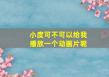 小度可不可以给我播放一个动画片呢