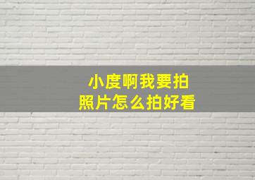 小度啊我要拍照片怎么拍好看