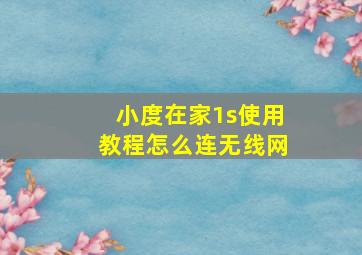 小度在家1s使用教程怎么连无线网