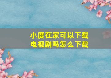 小度在家可以下载电视剧吗怎么下载