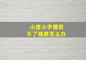 小度小字播放不了视屏怎么办