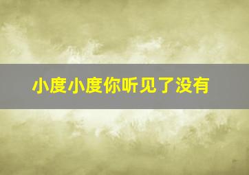 小度小度你听见了没有