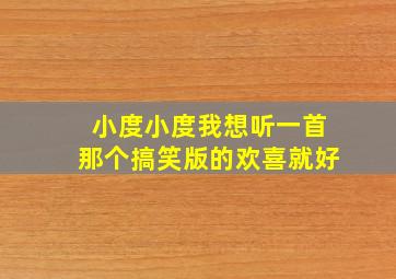 小度小度我想听一首那个搞笑版的欢喜就好