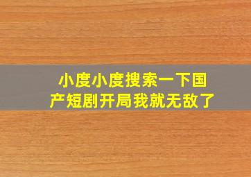 小度小度搜索一下国产短剧开局我就无敌了