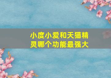 小度小爱和天猫精灵哪个功能最强大